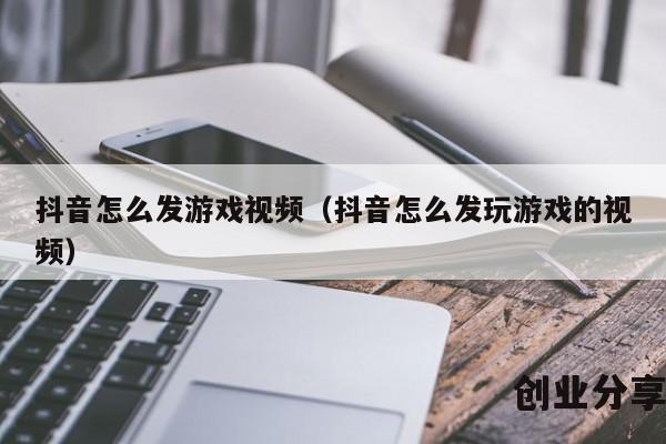 抖音怎么发游戏视频（抖音怎么发玩游戏的视频）