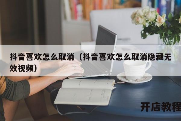 抖音喜欢怎么取消（抖音喜欢怎么取消隐藏无效视频）