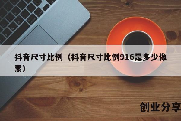 抖音尺寸比例（抖音尺寸比例916是多少像素）