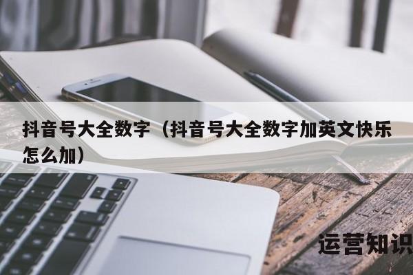 抖音号大全数字（抖音号大全数字加英文快乐怎么加）