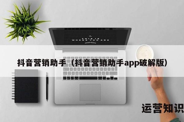 抖音营销助手（抖音营销助手app破解版）