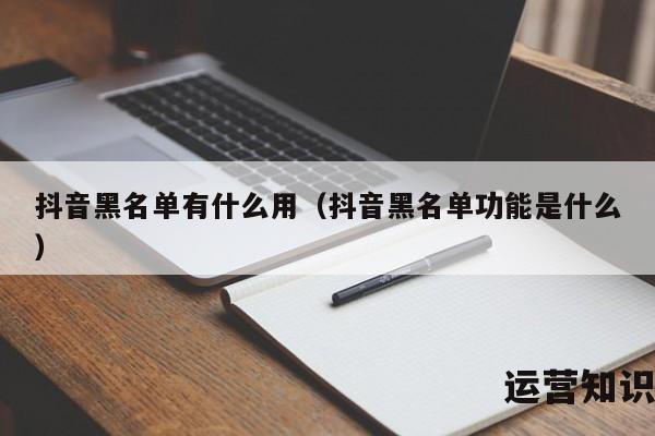 抖音黑名单有什么用（抖音黑名单功能是什么）