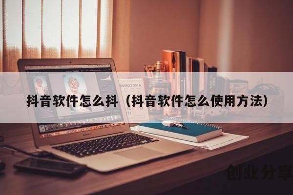 抖音软件怎么抖（抖音软件怎么使用方法）