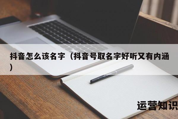 抖音怎么该名字（抖音号取名字好听又有内涵）