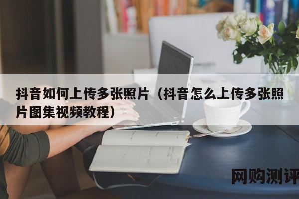 抖音如何上传多张照片（抖音怎么上传多张照片图集视频教程）