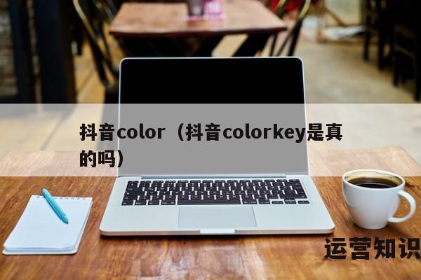 抖音color（抖音colorkey是真的吗）