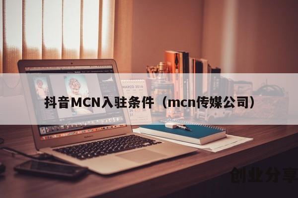 抖音MCN入驻条件（mcn传媒公司）