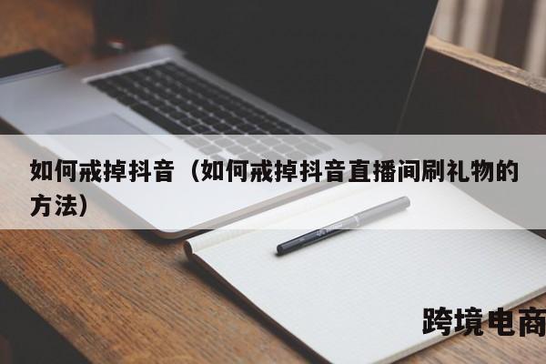 如何戒掉抖音（如何戒掉抖音直播间刷礼物的方法）