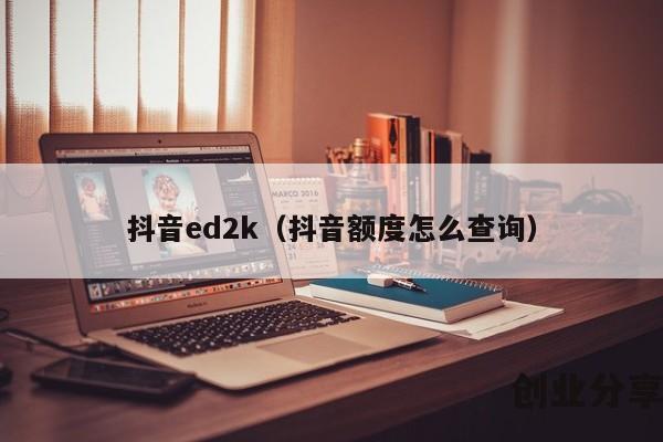 抖音ed2k（抖音额度怎么查询）