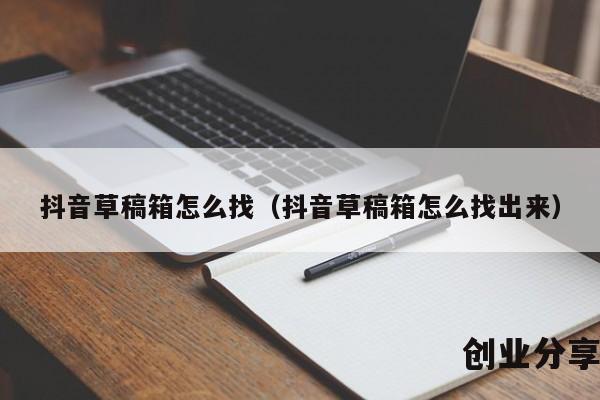 抖音草稿箱怎么找（抖音草稿箱怎么找出来）