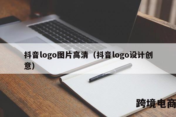 抖音logo图片高清（抖音logo设计创意）