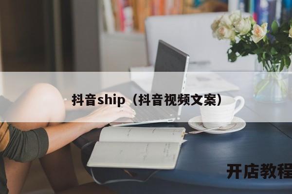 抖音ship（抖音视频文案）