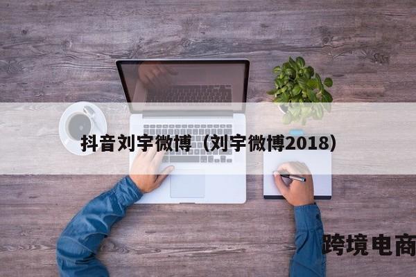 抖音刘宇微博（刘宇微博2018）