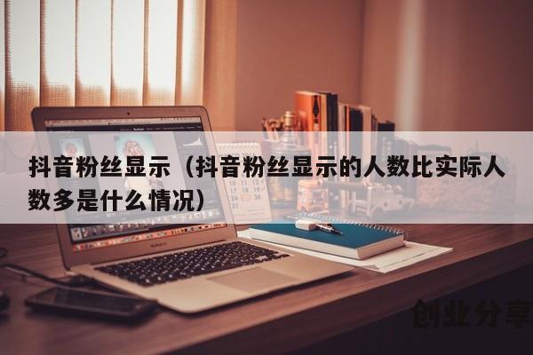 抖音粉丝显示（抖音粉丝显示的人数比实际人数多是什么情况）