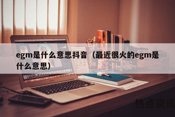 egm是什么意思抖音（最近很火的egm是什么意思）