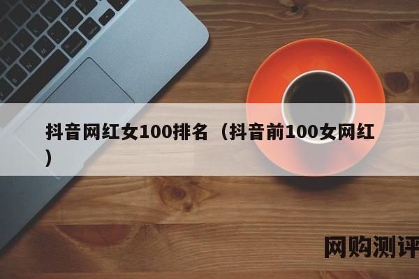 抖音网红女100排名（抖音前100女网红）