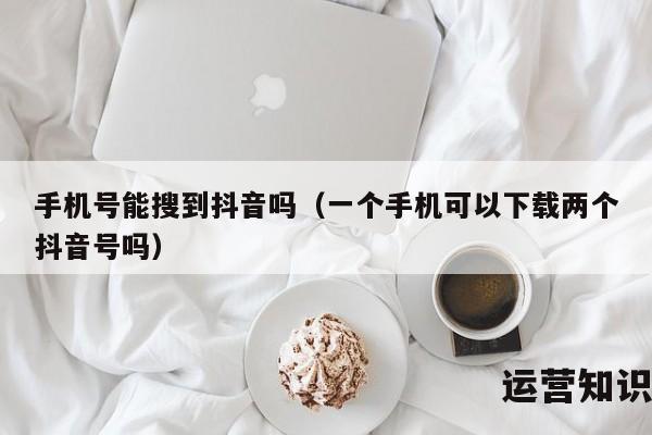 手机号能搜到抖音吗（一个手机可以下载两个抖音号吗）