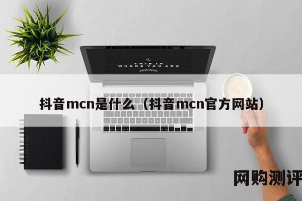 抖音mcn是什么（抖音mcn官方网站）