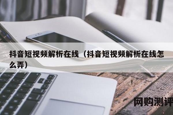 抖音短视频解析在线（抖音短视频解析在线怎么弄）