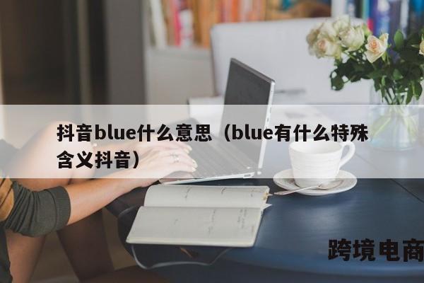 抖音blue什么意思（blue有什么特殊含义抖音）