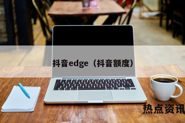 抖音edge（抖音额度）