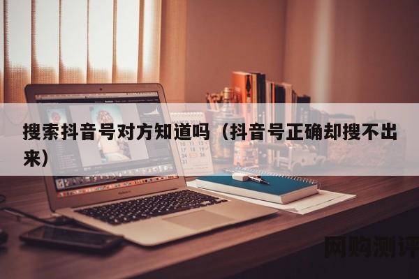 搜索抖音号对方知道吗（抖音号正确却搜不出来）