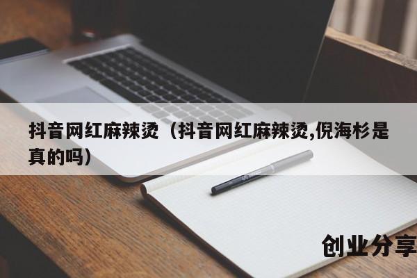 抖音网红麻辣烫（抖音网红麻辣烫,倪海杉是真的吗）