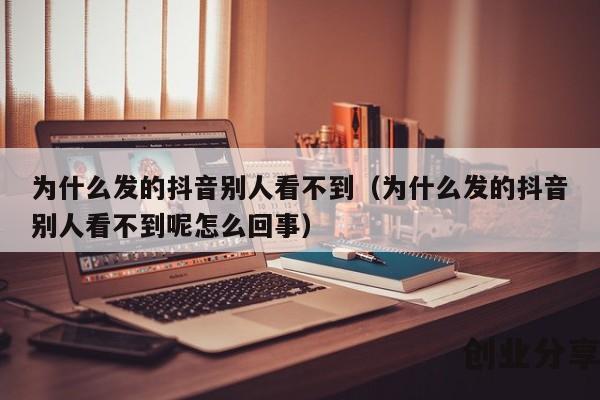 为什么发的抖音别人看不到（为什么发的抖音别人看不到呢怎么回事）