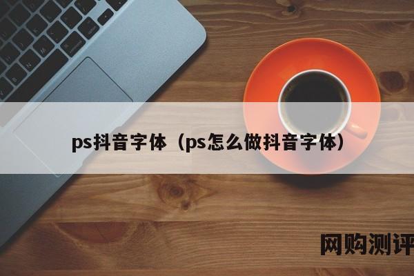 ps抖音字体（ps怎么做抖音字体）