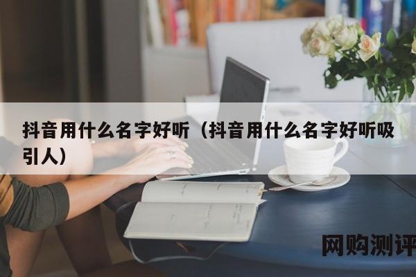 抖音用什么名字好听（抖音用什么名字好听吸引人）