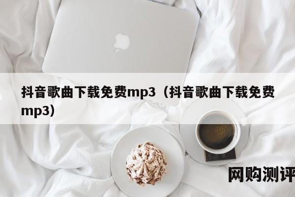 抖音歌曲下载免费mp3（抖音歌曲下载免费mp3）