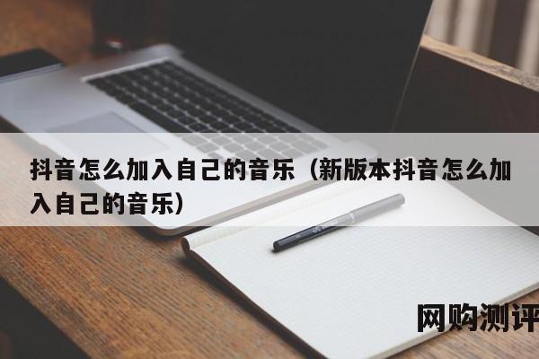 抖音怎么加入自己的音乐（新版本抖音怎么加入自己的音乐）