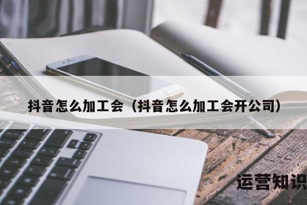 抖音怎么加工会（抖音怎么加工会开公司）