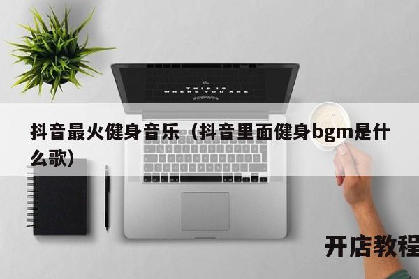 抖音最火健身音乐（抖音里面健身bgm是什么歌）