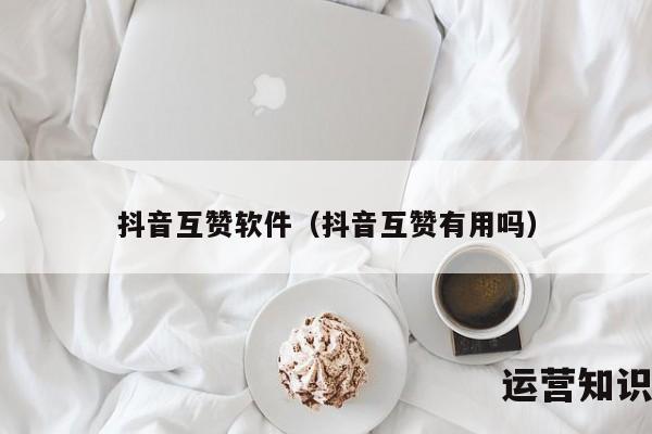 抖音互赞软件（抖音互赞有用吗）