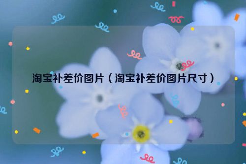 淘宝补差价图片（淘宝补差价图片尺寸）