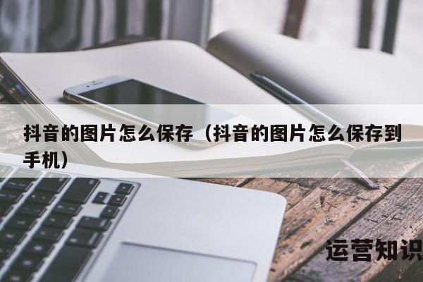 抖音的图片怎么保存（抖音的图片怎么保存到手机）